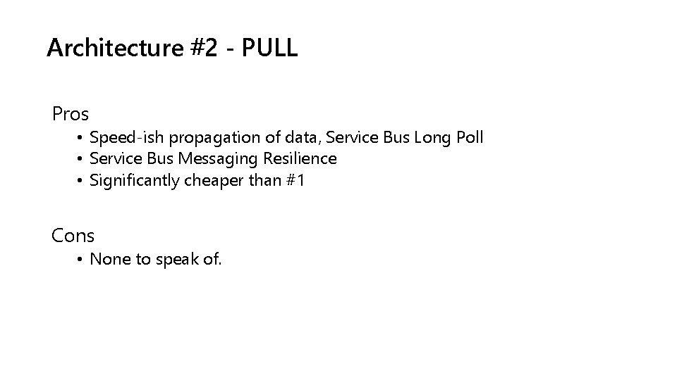 Architecture #2 - PULL Pros • Speed-ish propagation of data, Service Bus Long Poll