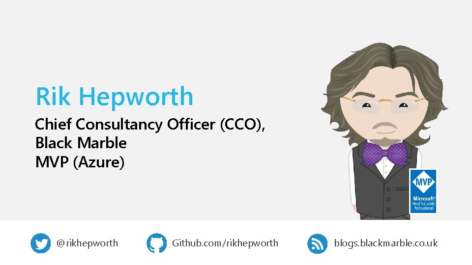 Rik Hepworth Chief Consultancy Officer (CCO), Black Marble MVP (Azure) @rikhepworth Github. com/rikhepworth blogs.