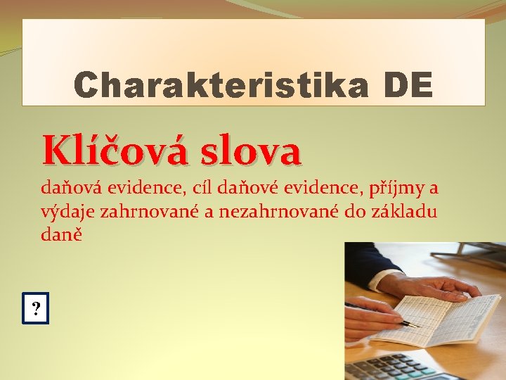 Charakteristika DE Klíčová slova daňová evidence, cíl daňové evidence, příjmy a výdaje zahrnované a