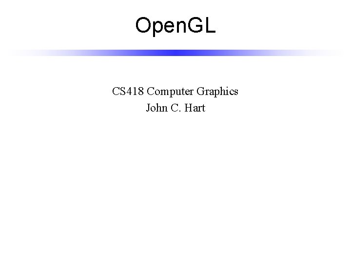 Open. GL CS 418 Computer Graphics John C. Hart 