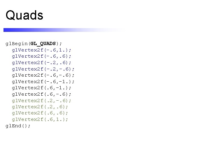 Quads gl. Begin(GL_QUADS); gl. Vertex 2 f(-. 6, 1. ); gl. Vertex 2 f(-.