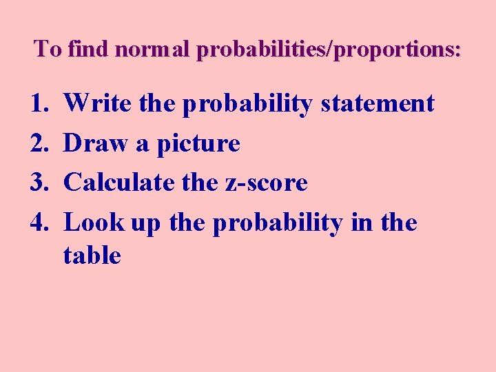 To find normal probabilities/proportions: 1. 2. 3. 4. Write the probability statement Draw a To find normal probabilities/proportions: 1. 2. 3. 4. Write the probability statement Draw a