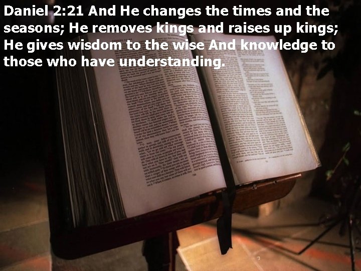 Daniel 2: 21 And He changes the times and the seasons; He removes kings