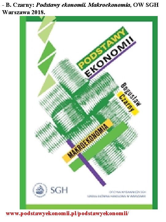 - B. Czarny: Podstawy ekonomii. Makroekonomia, OW SGH Warszawa 2018. 8 www. podstawyekonomii. pl/podstawyekonomii/
