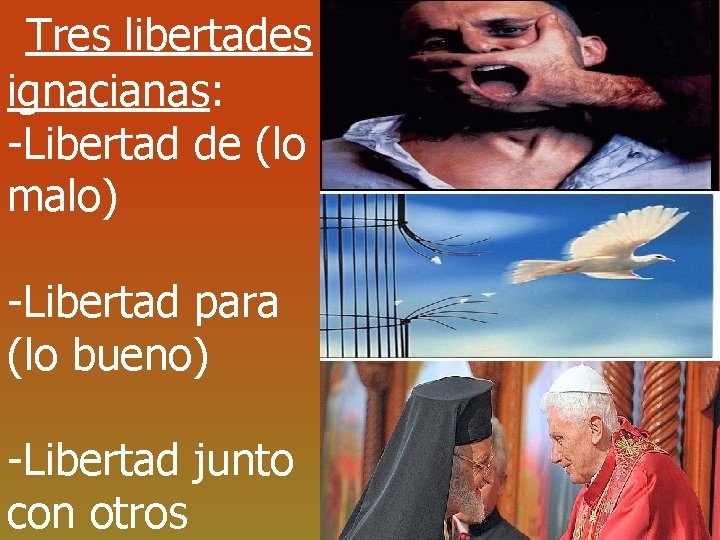 Tres libertades ignacianas: -Libertad de (lo malo) -Libertad para (lo bueno) -Libertad junto con