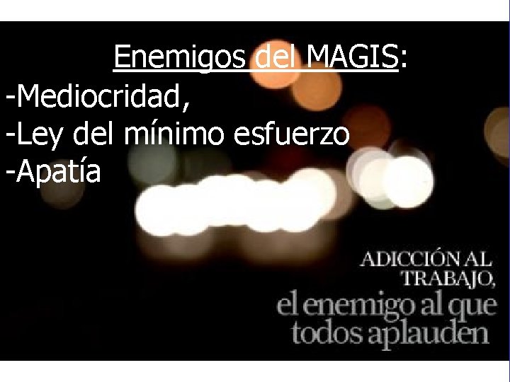 Enemigos del MAGIS: -Mediocridad, -Ley del mínimo esfuerzo -Apatía 