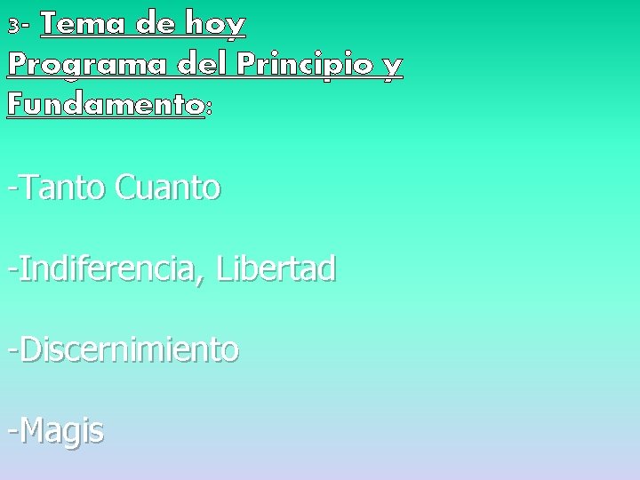 3 - Tema de hoy Programa del Principio y Fundamento: -Tanto Cuanto -Indiferencia, Libertad