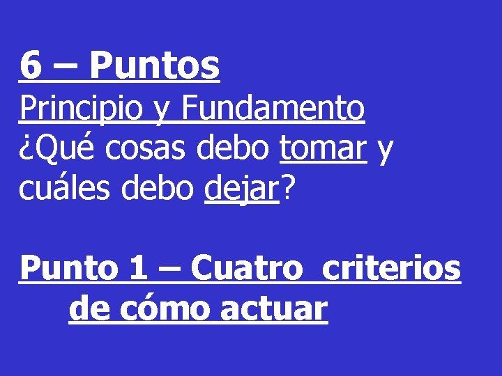 6 – Puntos Principio y Fundamento ¿Qué cosas debo tomar y cuáles debo dejar?