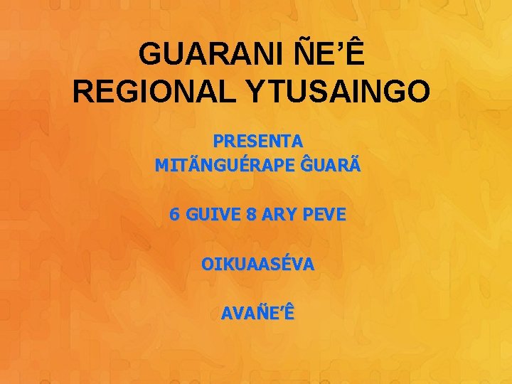 GUARANI ÑE’Ê REGIONAL YTUSAINGO PRESENTA MITÃNGUÉRAPE ĜUARÃ 6 GUIVE 8 ARY PEVE OIKUAASÉVA AVAÑE’Ê