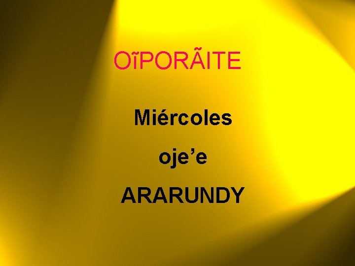 OĩPORÃITE Miércoles oje’e ARARUNDY 