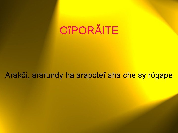 OĩPORÃITE Arakõi, ararundy ha arapoteĩ aha che sy rógape 