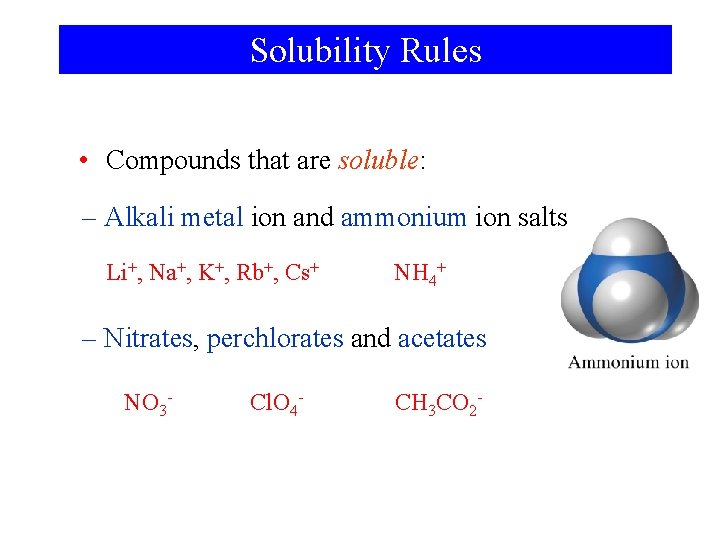 Solubility Rules • Compounds that are soluble: – Alkali metal ion and ammonium ion