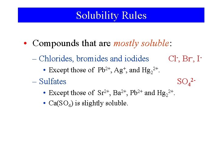 Solubility Rules • Compounds that are mostly soluble: – Chlorides, bromides and iodides Cl-,