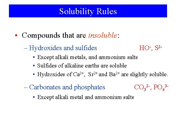 Solubility Rules • Compounds that are insoluble: – Hydroxides and sulfides HO-, S 2