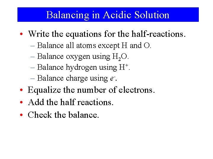 Balancing in Acidic Solution • Write the equations for the half-reactions. – Balance all