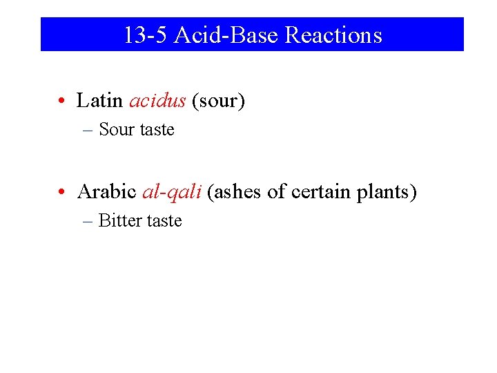 13 -5 Acid-Base Reactions • Latin acidus (sour) – Sour taste • Arabic al-qali