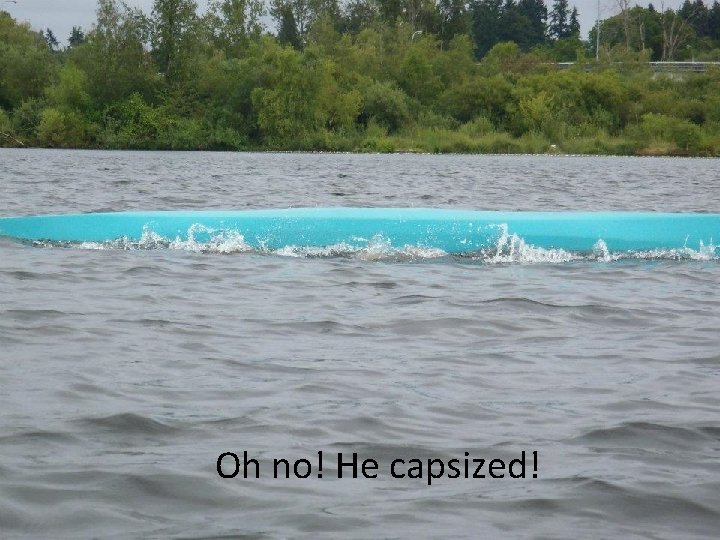 Oh no! He capsized! 