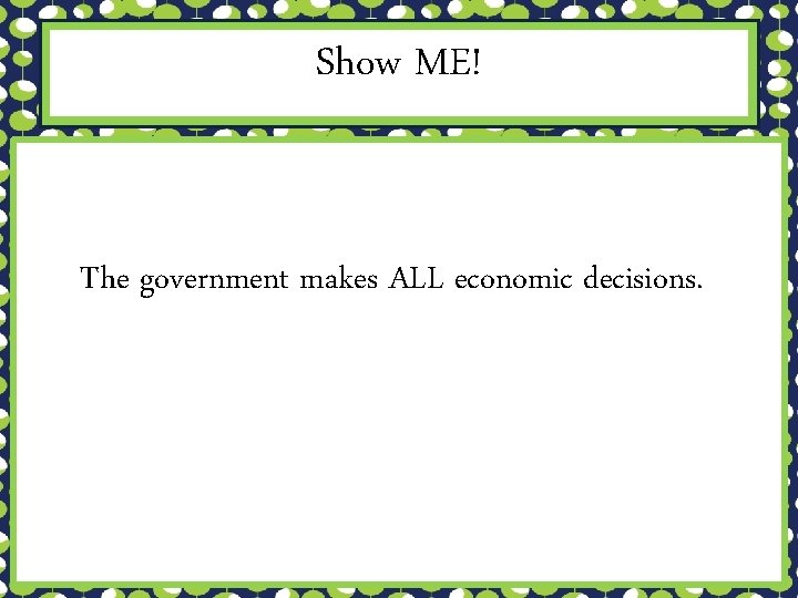 Show ME! The government makes ALL economic decisions. 