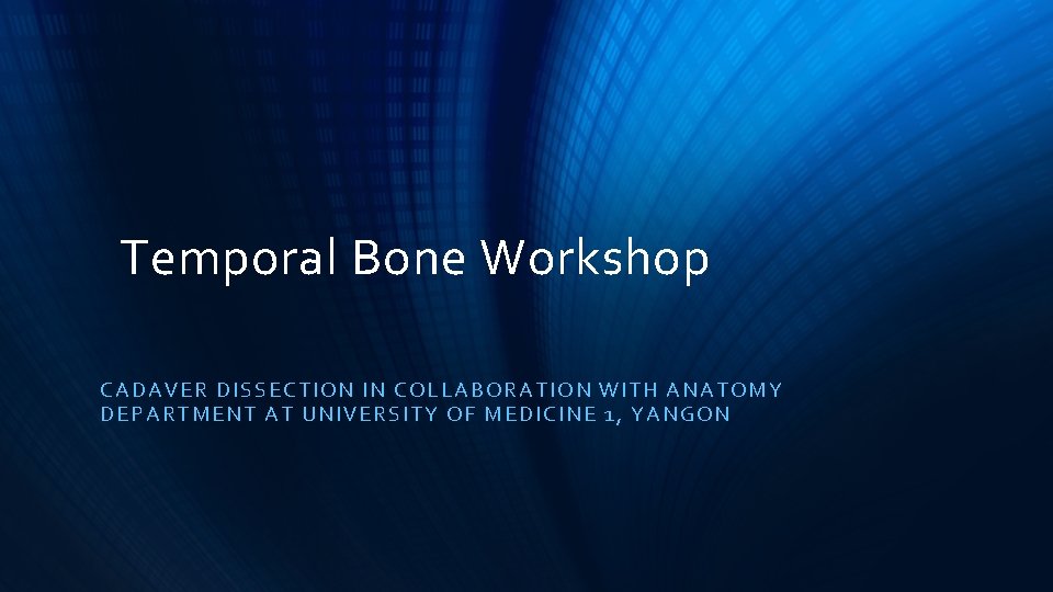 Temporal Bone Workshop CADAVER D IS SE CTION IN COLLABORATION WITH ANATOMY DEPART MENT