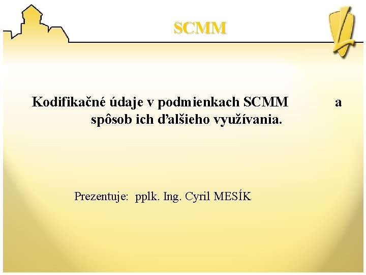 SCMM Kodifikačné údaje v podmienkach SCMM spôsob ich ďalšieho využívania. Prezentuje: pplk. Ing. Cyril