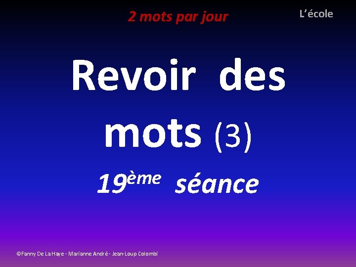 2 mots par jour L’école Revoir des mots (3) ème 19 ©Fanny De La