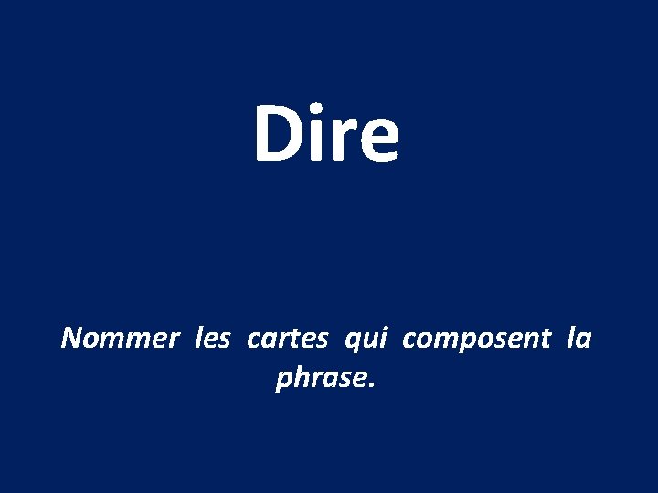 Dire Nommer les cartes qui composent la phrase. Dire Nommer les cartes qui composent la phrase.