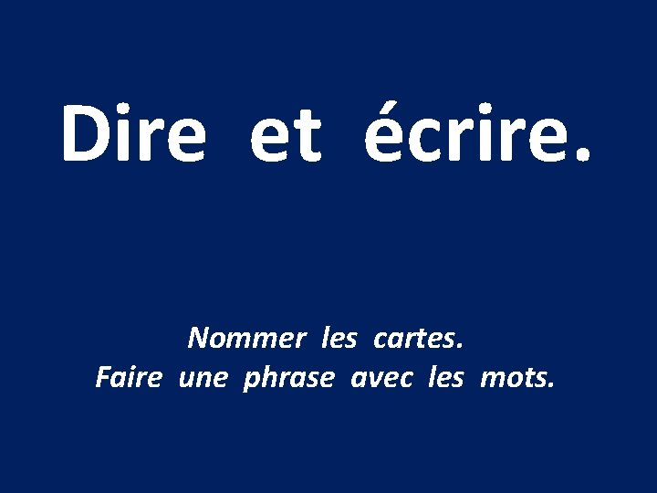 Dire et écrire. Nommer les cartes. Faire une phrase avec les mots. 