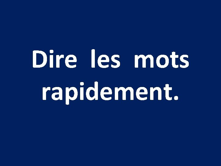 Dire les mots rapidement. 