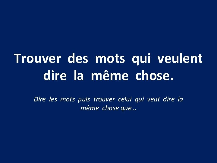 Trouver des mots qui veulent dire la même chose. Dire les mots puis trouver