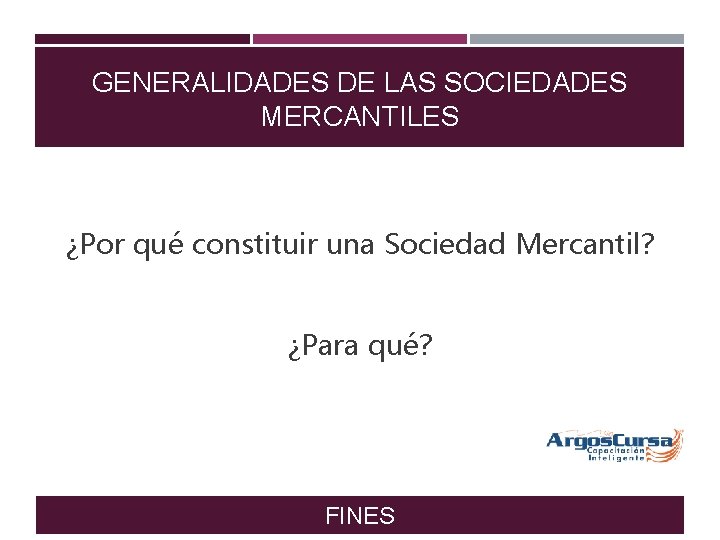 GENERALIDADES DE LAS SOCIEDADES MERCANTILES ¿Por qué constituir una Sociedad Mercantil? ¿Para qué? FINES