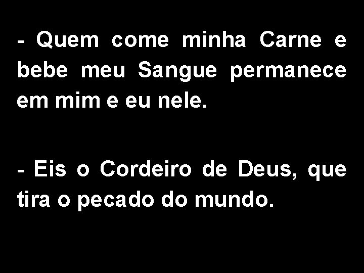 - Quem come minha Carne e bebe meu Sangue permanece em mim e eu