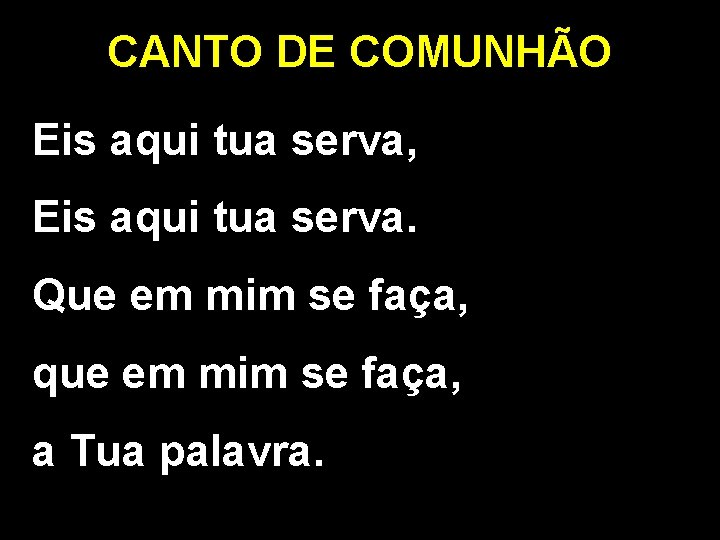 CANTO DE COMUNHÃO Eis aqui tua serva, Eis aqui tua serva. Que em mim