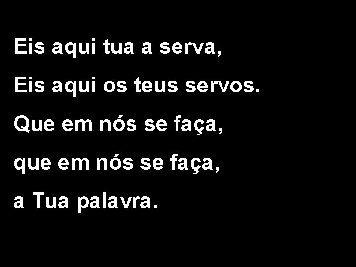 Eis aqui tua a serva, Eis aqui os teus servos. Que em nós se