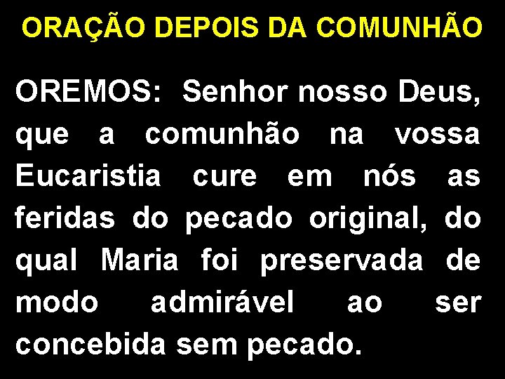 ORAÇÃO DEPOIS DA COMUNHÃO OREMOS: Senhor nosso Deus, que a comunhão na vossa Eucaristia