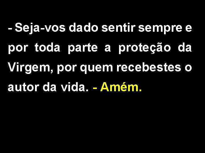 - Seja-vos dado sentir sempre e por toda parte a proteção da Virgem, por