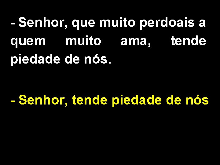 - Senhor, que muito perdoais a quem muito ama, tende piedade de nós. -