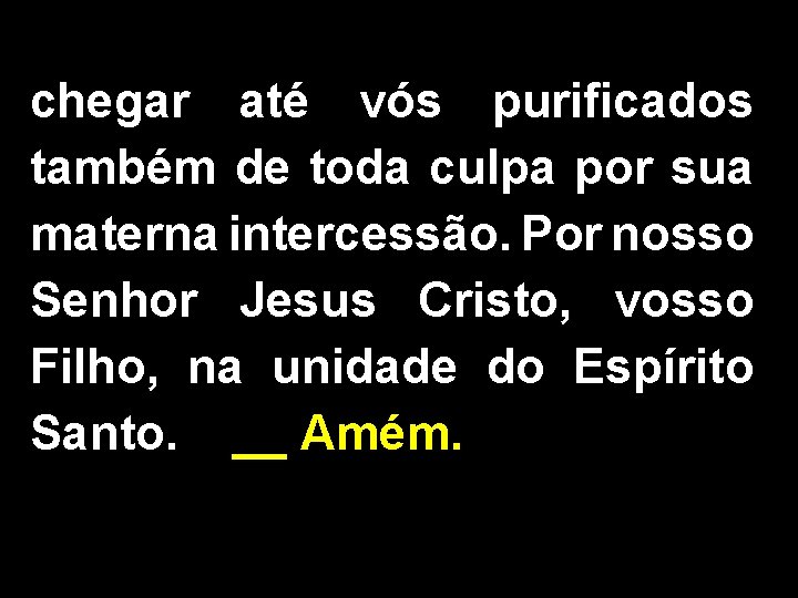 chegar até vós purificados também de toda culpa por sua materna intercessão. Por nosso