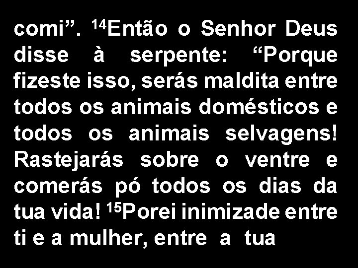 comi”. 14 Então o Senhor Deus disse à serpente: “Porque fizeste isso, serás maldita