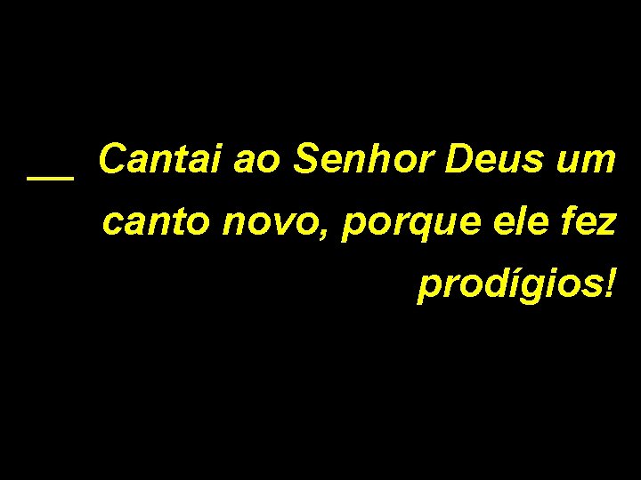 __ Cantai ao Senhor Deus um canto novo, porque ele fez prodígios! 