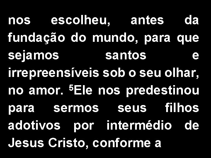 nos escolheu, antes da fundação do mundo, para que sejamos santos e irrepreensíveis sob