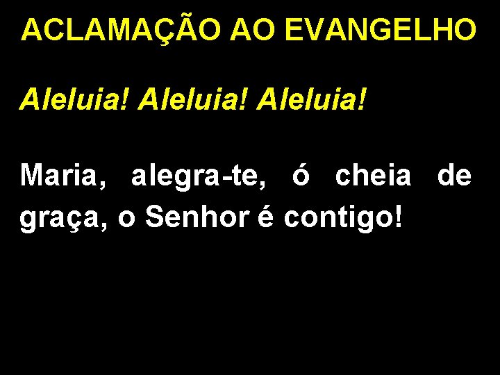 ACLAMAÇÃO AO EVANGELHO Aleluia! Maria, alegra-te, ó cheia de graça, o Senhor é contigo!