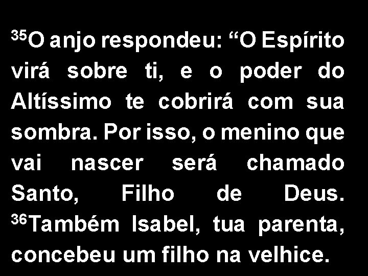 35 O anjo respondeu: “O Espírito virá sobre ti, e o poder do Altíssimo