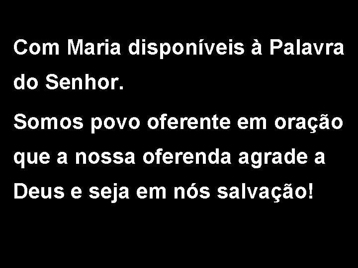 Com Maria disponíveis à Palavra do Senhor. Somos povo oferente em oração que a