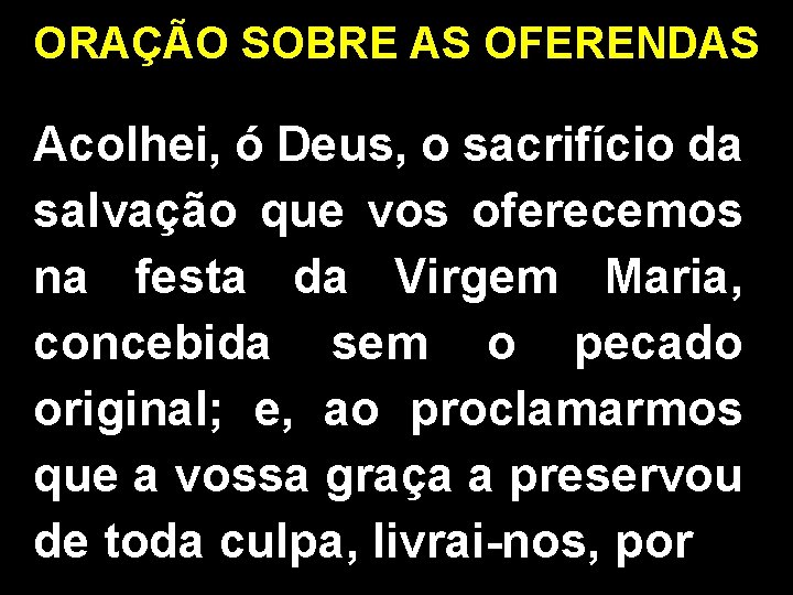 ORAÇÃO SOBRE AS OFERENDAS Acolhei, ó Deus, o sacrifício da salvação que vos oferecemos