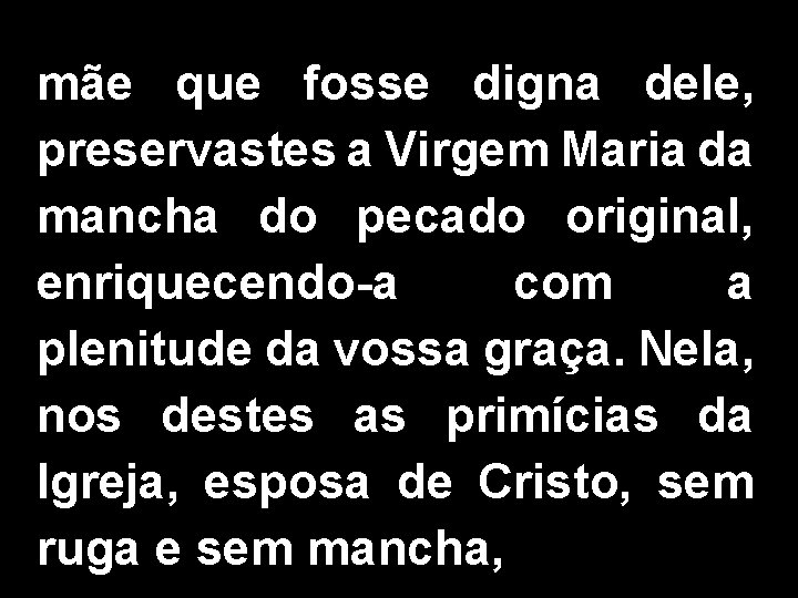 mãe que fosse digna dele, preservastes a Virgem Maria da mancha do pecado original,