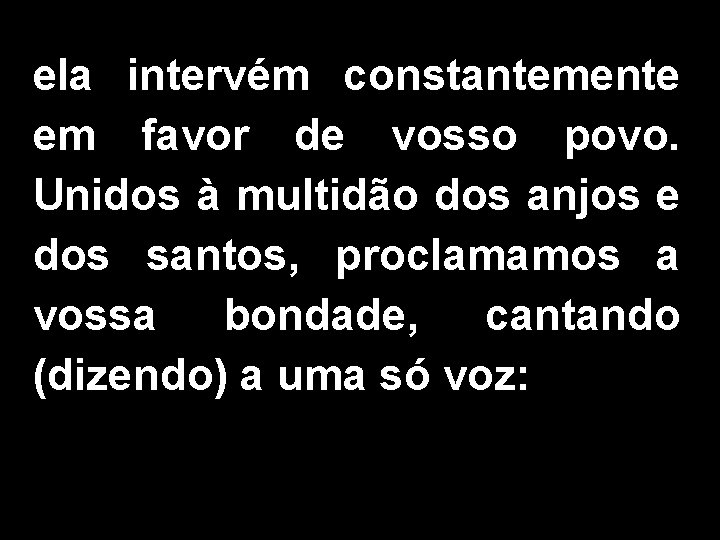 ela intervém constantemente em favor de vosso povo. Unidos à multidão dos anjos e