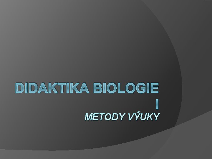 DIDAKTIKA BIOLOGIE I METODY VÝUKY 