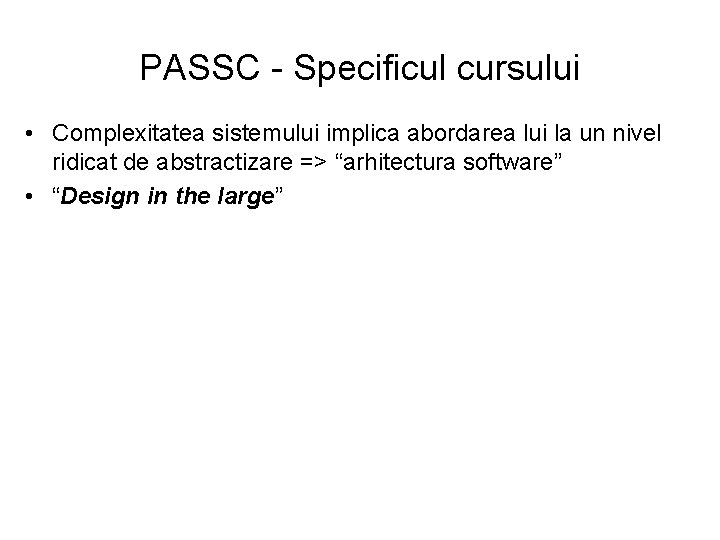 PASSC - Specificul cursului • Complexitatea sistemului implica abordarea lui la un nivel ridicat