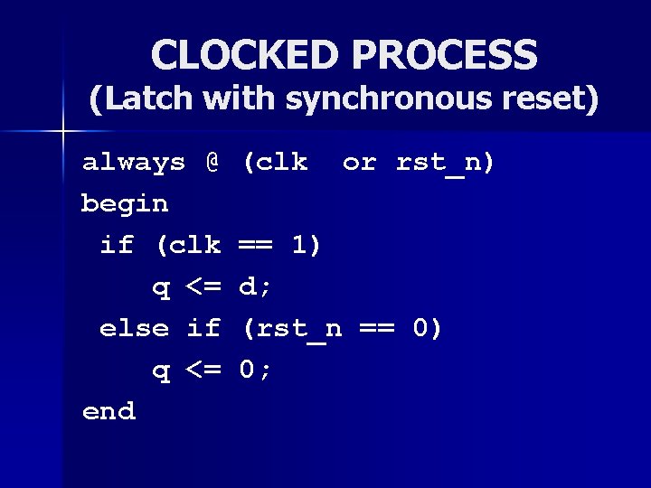 CLOCKED PROCESS (Latch with synchronous reset) always @ begin if (clk q <= else