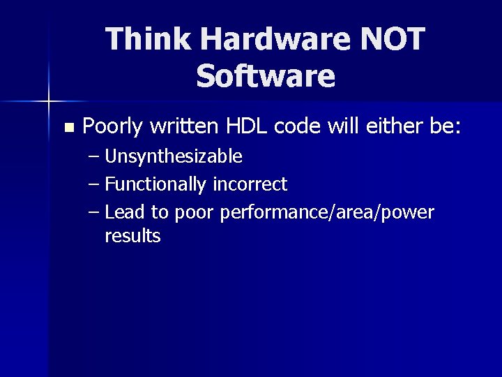 Think Hardware NOT Software n Poorly written HDL code will either be: – Unsynthesizable